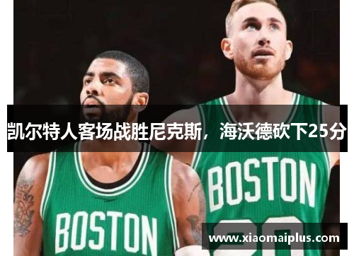 凯尔特人客场战胜尼克斯，海沃德砍下25分