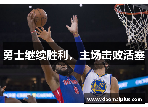 勇士继续胜利,主场击败活塞